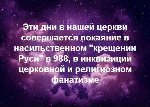 Слава Иисусу Христу! Эти дни конца июля и начала августа в нашей церкви, РПЦХС Киевской Архиепископии, ежегодно совершается покаяние в насильственном "крещении Руси" в 988, в инквизиции церковной и религиозном фанатизме. Во Имя Иисуса Христа, Господа и Спасителя нашего, принесшего МИР народам! Аминь